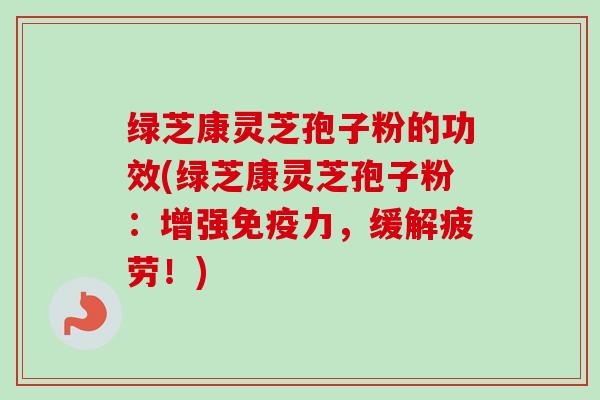 绿芝康灵芝孢子粉的功效(绿芝康灵芝孢子粉:增强免疫力,缓解疲劳!)-第1张图片-卓越灵芝孢子粉 绿芝康灵芝孢子粉的功效(绿芝康灵芝孢子粉:增强免疫力,缓解疲劳!)-第1张图片-卓越灵芝孢子粉
