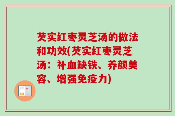芡实红枣灵芝汤的做法和功效(芡实红枣灵芝汤：补血缺铁、养颜美容、增强免疫力)-第1张图片-卓越灵芝孢子粉