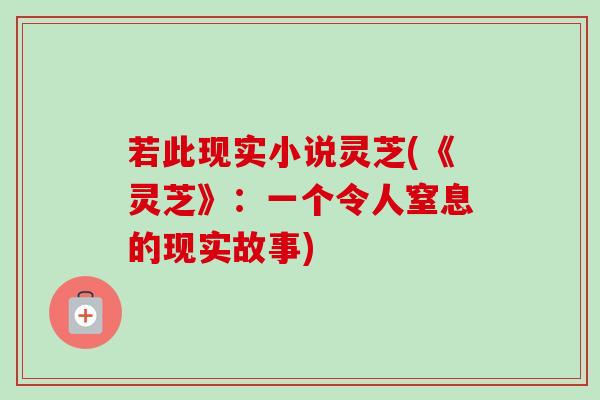 若此现实小说灵芝(《灵芝》:一个令人窒息的现实故事)-第1张图片-卓越灵芝孢子粉 若此现实小说灵芝(《灵芝》:一个令人窒息的现实故事)-第1张图片-卓越灵芝孢子粉