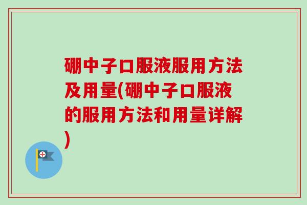 硼中子口服液服用方法及用量(硼中子口服液的服用方法和用量详解)-第1张图片-卓越灵芝孢子粉