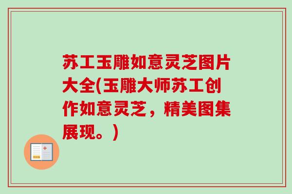 苏工玉雕如意灵芝图片大全(玉雕大师苏工创作如意灵芝,精美图集展现。)-第1张图片-卓越灵芝孢子粉 苏工玉雕如意灵芝图片大全(玉雕大师苏工创作如意灵芝,精美图集展现。)-第1张图片-卓越灵芝孢子粉