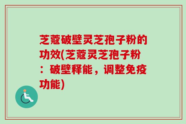 芝蔻破壁灵芝孢子粉的功效(芝蔻灵芝孢子粉：破壁释能，调整免疫功能)-第1张图片-卓越灵芝孢子粉