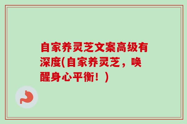 自家养灵芝文案高级有深度(自家养灵芝,唤醒身心平衡!)-第1张图片-卓越灵芝孢子粉 自家养灵芝文案高级有深度(自家养灵芝,唤醒身心平衡!)-第1张图片-卓越灵芝孢子粉