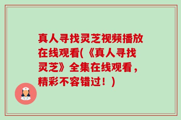 真人寻找灵芝视频播放在线观看(《真人寻找灵芝》全集在线观看,精彩不容错过!)-第1张图片-卓越灵芝孢子粉 真人寻找灵芝视频播放在线观看(《真人寻找灵芝》全集在线观看,精彩不容错过!)-第1张图片-卓越灵芝孢子粉