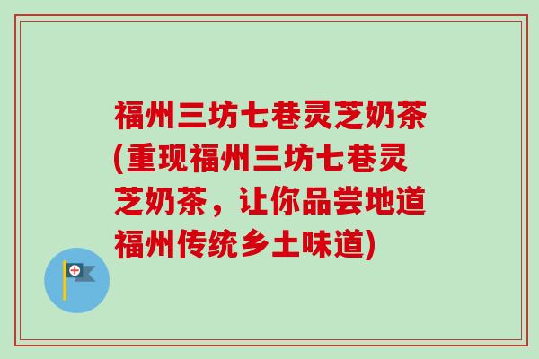 福州三坊七巷灵芝奶茶(重现福州三坊七巷灵芝奶茶,让你品尝地道福州传统乡土味道)-第1张图片-卓越灵芝孢子粉 福州三坊七巷灵芝奶茶(重现福州三坊七巷灵芝奶茶,让你品尝地道福州传统乡土味道)-第1张图片-卓越灵芝孢子粉