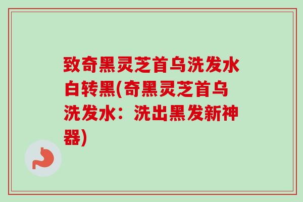 致奇黑灵芝首乌洗发水白转黑(奇黑灵芝首乌洗发水:洗出黑发新神器)-第1张图片-卓越灵芝孢子粉 致奇黑灵芝首乌洗发水白转黑(奇黑灵芝首乌洗发水:洗出黑发新神器)-第1张图片-卓越灵芝孢子粉