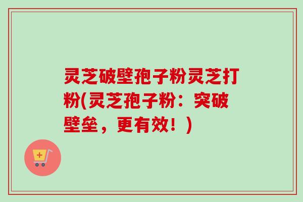 灵芝破壁孢子粉灵芝打粉(灵芝孢子粉:突破壁垒,更有效!)-第1张图片-卓越灵芝孢子粉 灵芝破壁孢子粉灵芝打粉(灵芝孢子粉:突破壁垒,更有效!)-第1张图片-卓越灵芝孢子粉