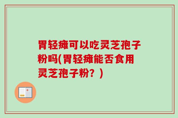 胃轻瘫可以吃灵芝孢子粉吗(胃轻瘫能否食用灵芝孢子粉？)-第1张图片-卓越灵芝孢子粉