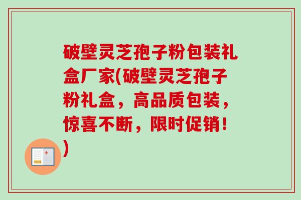 破壁灵芝孢子粉包装礼盒厂家(破壁灵芝孢子粉礼盒,高品质包装,惊喜不断,限时促销!)-第1张图片-卓越灵芝孢子粉 破壁灵芝孢子粉包装礼盒厂家(破壁灵芝孢子粉礼盒,高品质包装,惊喜不断,限时促销!)-第1张图片-卓越灵芝孢子粉
