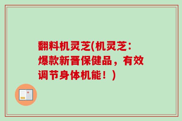 翻料机灵芝(机灵芝:爆款新晋保健品,有效调节身体机能!)-第1张图片-卓越灵芝孢子粉 翻料机灵芝(机灵芝:爆款新晋保健品,有效调节身体机能!)-第1张图片-卓越灵芝孢子粉