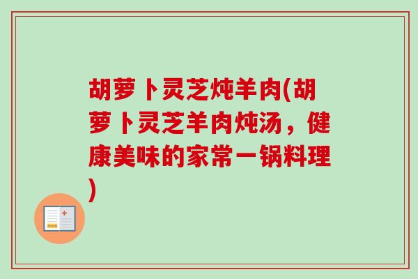 胡萝卜灵芝炖羊肉(胡萝卜灵芝羊肉炖汤,健康美味的家常一锅料理)-第1张图片-卓越灵芝孢子粉 胡萝卜灵芝炖羊肉(胡萝卜灵芝羊肉炖汤,健康美味的家常一锅料理)-第1张图片-卓越灵芝孢子粉