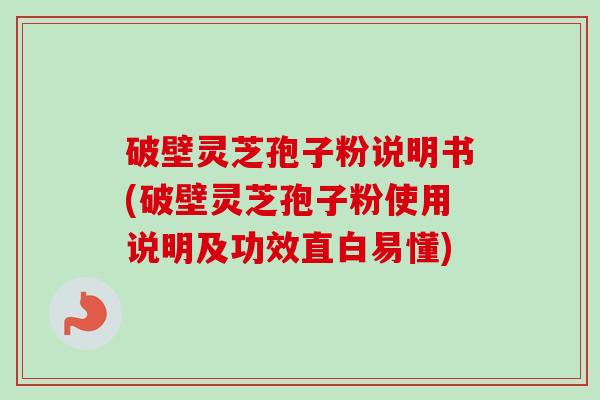 破壁灵芝孢子粉说明书(破壁灵芝孢子粉使用说明及功效直白易懂)-第1张图片-卓越灵芝孢子粉