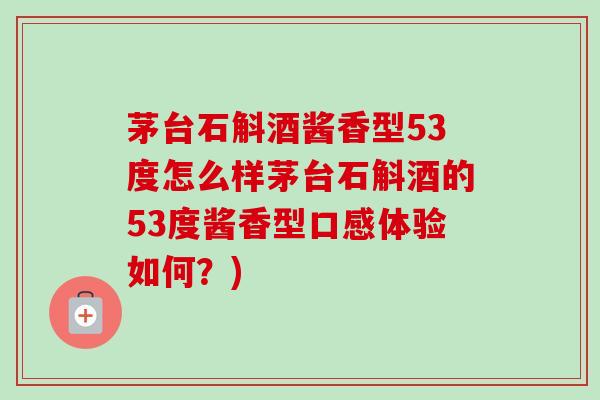 茅台石斛酒酱香型53度怎么样茅台石斛酒的53度酱香型口感体验如何?)-第1张图片-卓越灵芝孢子粉 茅台石斛酒酱香型53度怎么样茅台石斛酒的53度酱香型口感体验如何?)-第1张图片-卓越灵芝孢子粉