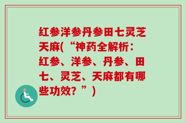 红参洋参丹参田七灵芝天麻(“神药全解析:红参、洋参、丹参、田七、灵芝、天麻都有哪些功效?”)-第1张图片-卓越灵芝孢子粉 红参洋参丹参田七灵芝天麻(“神药全解析:红参、洋参、丹参、田七、灵芝、天麻都有哪些功效?”)-第1张图片-卓越灵芝孢子粉