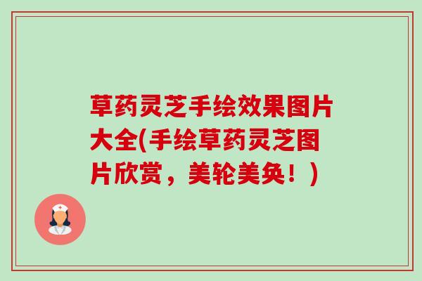 草药灵芝手绘效果图片大全(手绘草药灵芝图片欣赏，美轮美奂！)-第1张图片-卓越灵芝孢子粉