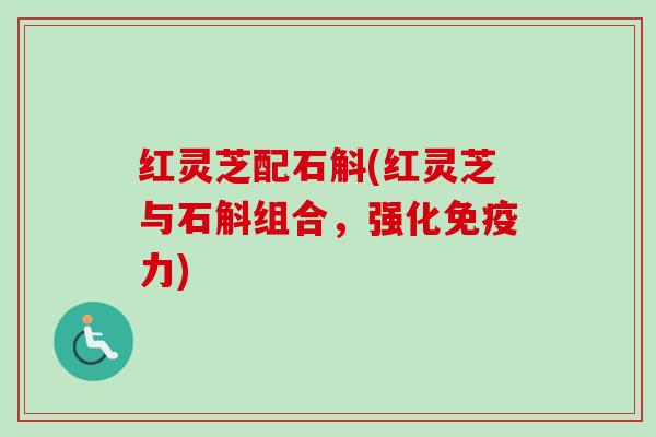 红灵芝配石斛(红灵芝与石斛组合,强化免疫力)-第1张图片-卓越灵芝孢子粉 红灵芝配石斛(红灵芝与石斛组合,强化免疫力)-第1张图片-卓越灵芝孢子粉
