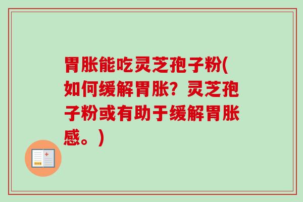 胃胀能吃灵芝孢子粉(如何缓解胃胀?灵芝孢子粉或有助于缓解胃胀感。)-第1张图片-卓越灵芝孢子粉 胃胀能吃灵芝孢子粉(如何缓解胃胀?灵芝孢子粉或有助于缓解胃胀感。)-第1张图片-卓越灵芝孢子粉