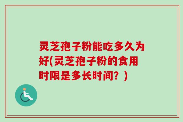 灵芝孢子粉能吃多久为好(灵芝孢子粉的食用时限是多长时间？)-第1张图片-卓越灵芝孢子粉