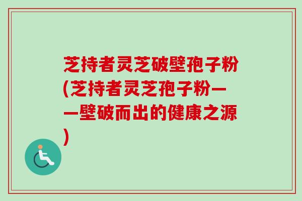 芝持者灵芝破壁孢子粉(芝持者灵芝孢子粉——壁破而出的健康之源)-第1张图片-卓越灵芝孢子粉 芝持者灵芝破壁孢子粉(芝持者灵芝孢子粉——壁破而出的健康之源)-第1张图片-卓越灵芝孢子粉