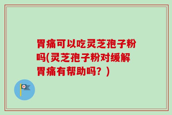 胃痛可以吃灵芝孢子粉吗(灵芝孢子粉对缓解胃痛有帮助吗?)-第1张图片-卓越灵芝孢子粉 胃痛可以吃灵芝孢子粉吗(灵芝孢子粉对缓解胃痛有帮助吗?)-第1张图片-卓越灵芝孢子粉