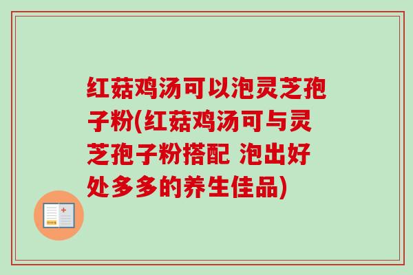 红菇鸡汤可以泡灵芝孢子粉(红菇鸡汤可与灵芝孢子粉搭配 泡出好处多多的养生佳品)-第1张图片-卓越灵芝孢子粉 红菇鸡汤可以泡灵芝孢子粉(红菇鸡汤可与灵芝孢子粉搭配 泡出好处多多的养生佳品)-第1张图片-卓越灵芝孢子粉