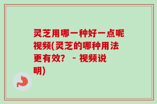 灵芝用哪一种好一点呢视频(灵芝的哪种用法更有效? - 视频说明)-第1张图片-卓越灵芝孢子粉 灵芝用哪一种好一点呢视频(灵芝的哪种用法更有效? - 视频说明)-第1张图片-卓越灵芝孢子粉