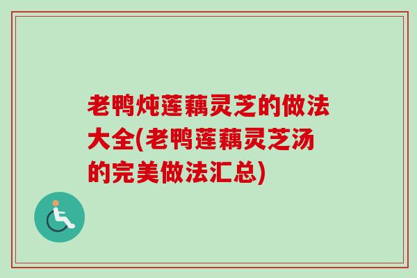 老鸭炖莲藕灵芝的做法大全(老鸭莲藕灵芝汤的完美做法汇总)-第1张图片-卓越灵芝孢子粉