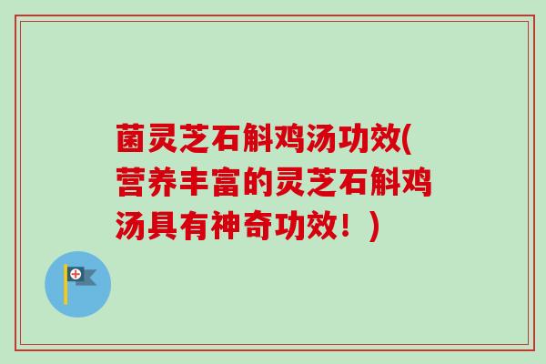 菌灵芝石斛鸡汤功效(营养丰富的灵芝石斛鸡汤具有神奇功效！)-第1张图片-卓越灵芝孢子粉