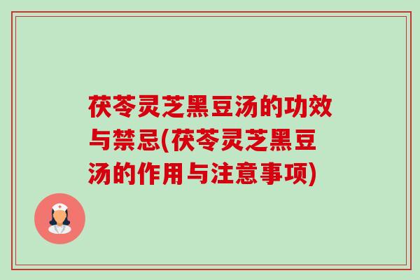 茯苓灵芝黑豆汤的功效与禁忌(茯苓灵芝黑豆汤的作用与注意事项)-第1张图片-卓越灵芝孢子粉