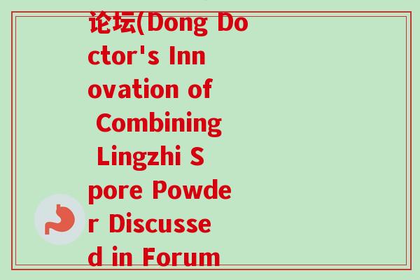 董博士灵芝孢子粉复合论坛(Dong Doctor's Innovation of Combining Lingzhi Spore Powder Discussed in Forum)-第1张图片-卓越灵芝孢子粉 董博士灵芝孢子粉复合论坛(Dong Doctor's Innovation of Combining Lingzhi Spore Powder Discussed in Forum)-第1张图片-卓越灵芝孢子粉