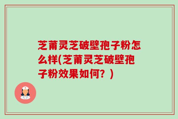芝莆灵芝破壁孢子粉怎么样(芝莆灵芝破壁孢子粉效果如何?)-第1张图片-卓越灵芝孢子粉 芝莆灵芝破壁孢子粉怎么样(芝莆灵芝破壁孢子粉效果如何?)-第1张图片-卓越灵芝孢子粉