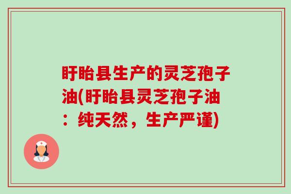 盱眙县生产的灵芝孢子油(盱眙县灵芝孢子油:纯天然,生产严谨)-第1张图片-卓越灵芝孢子粉 盱眙县生产的灵芝孢子油(盱眙县灵芝孢子油:纯天然,生产严谨)-第1张图片-卓越灵芝孢子粉