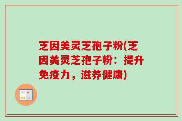 芝因美灵芝孢子粉(芝因美灵芝孢子粉:提升免疫力,滋养健康)-第1张图片-卓越灵芝孢子粉 芝因美灵芝孢子粉(芝因美灵芝孢子粉:提升免疫力,滋养健康)-第1张图片-卓越灵芝孢子粉