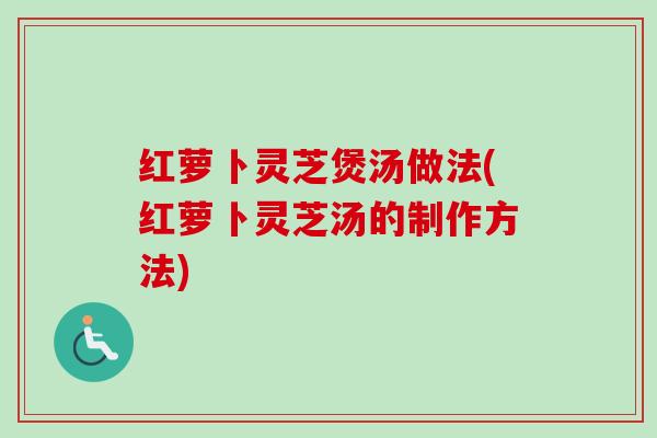 红萝卜灵芝煲汤做法(红萝卜灵芝汤的制作方法)-第1张图片-卓越灵芝孢子粉 红萝卜灵芝煲汤做法(红萝卜灵芝汤的制作方法)-第1张图片-卓越灵芝孢子粉