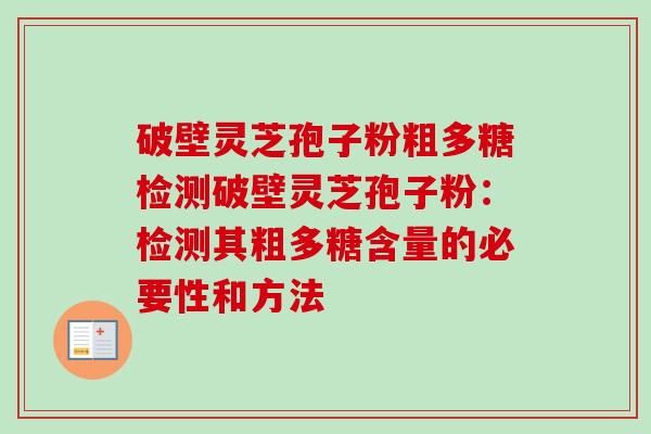 破壁灵芝孢子粉粗多糖检测破壁灵芝孢子粉：检测其粗多糖含量的必要性和方法-第1张图片-卓越灵芝孢子粉