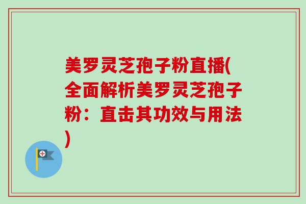 美罗灵芝孢子粉直播(全面解析美罗灵芝孢子粉：直击其功效与用法)-第1张图片-卓越灵芝孢子粉