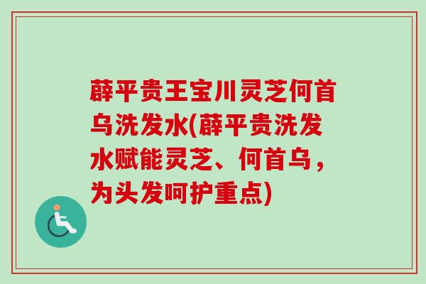薜平贵王宝川灵芝何首乌洗发水(薜平贵洗发水赋能灵芝、何首乌,为头发呵护重点)-第1张图片-卓越灵芝孢子粉 薜平贵王宝川灵芝何首乌洗发水(薜平贵洗发水赋能灵芝、何首乌,为头发呵护重点)-第1张图片-卓越灵芝孢子粉