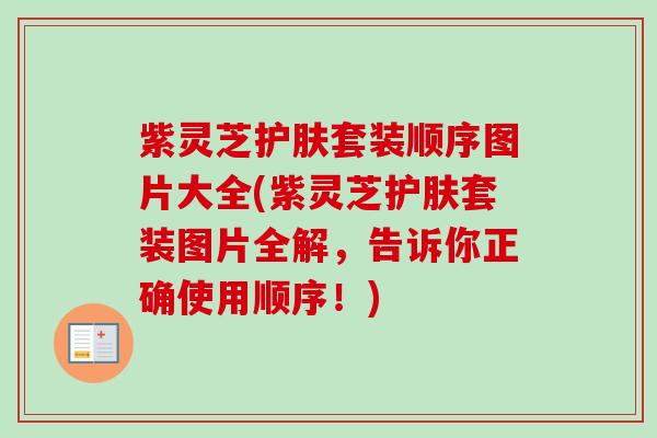 紫灵芝护肤套装顺序图片大全(紫灵芝护肤套装图片全解,告诉你正确使用顺序!)-第1张图片-卓越灵芝孢子粉 紫灵芝护肤套装顺序图片大全(紫灵芝护肤套装图片全解,告诉你正确使用顺序!)-第1张图片-卓越灵芝孢子粉