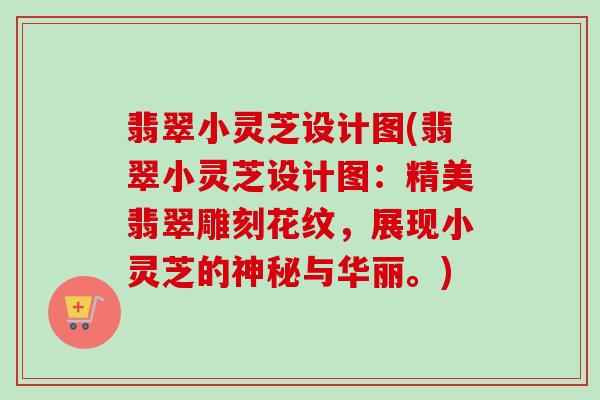 翡翠小灵芝设计图(翡翠小灵芝设计图：精美翡翠雕刻花纹，展现小灵芝的神秘与华丽。)-第1张图片-卓越灵芝孢子粉