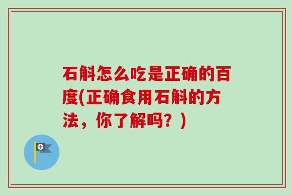 石斛怎么吃是正确的百度(正确食用石斛的方法,你了解吗?)-第1张图片-卓越灵芝孢子粉 石斛怎么吃是正确的百度(正确食用石斛的方法,你了解吗?)-第1张图片-卓越灵芝孢子粉