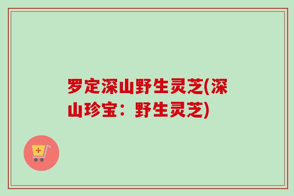 罗定深山野生灵芝(深山珍宝:野生灵芝)-第1张图片-卓越灵芝孢子粉 罗定深山野生灵芝(深山珍宝:野生灵芝)-第1张图片-卓越灵芝孢子粉