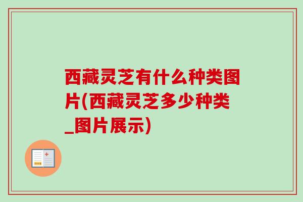 西藏灵芝有什么种类图片(西藏灵芝多少种类_图片展示)-第1张图片-卓越灵芝孢子粉 西藏灵芝有什么种类图片(西藏灵芝多少种类_图片展示)-第1张图片-卓越灵芝孢子粉