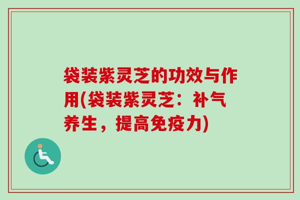 袋装紫灵芝的功效与作用(袋装紫灵芝:补气养生,提高免疫力)-第1张图片-卓越灵芝孢子粉 袋装紫灵芝的功效与作用(袋装紫灵芝:补气养生,提高免疫力)-第1张图片-卓越灵芝孢子粉