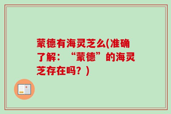 蒙德有海灵芝么(准确了解:“蒙德”的海灵芝存在吗?)-第1张图片-卓越灵芝孢子粉 蒙德有海灵芝么(准确了解:“蒙德”的海灵芝存在吗?)-第1张图片-卓越灵芝孢子粉