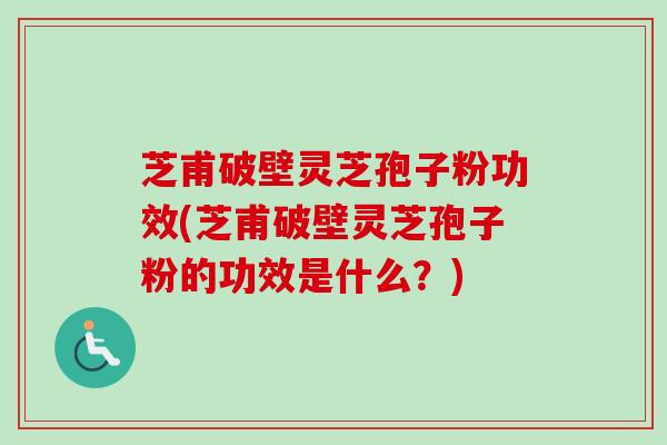 芝甫破壁灵芝孢子粉功效(芝甫破壁灵芝孢子粉的功效是什么?)-第1张图片-卓越灵芝孢子粉 芝甫破壁灵芝孢子粉功效(芝甫破壁灵芝孢子粉的功效是什么?)-第1张图片-卓越灵芝孢子粉