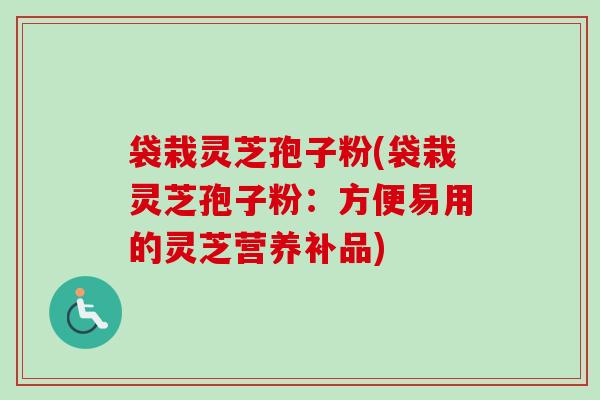 袋栽灵芝孢子粉(袋栽灵芝孢子粉:方便易用的灵芝营养补品)-第1张图片-卓越灵芝孢子粉 袋栽灵芝孢子粉(袋栽灵芝孢子粉:方便易用的灵芝营养补品)-第1张图片-卓越灵芝孢子粉