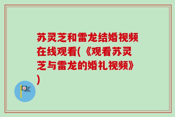 苏灵芝和雷龙结婚视频在线观看(《观看苏灵芝与雷龙的婚礼视频》)-第1张图片-卓越灵芝孢子粉