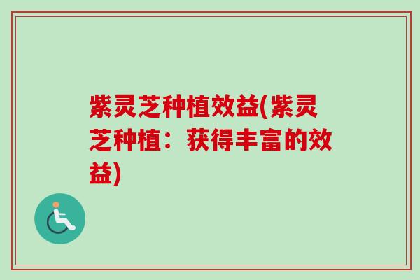 紫灵芝种植效益(紫灵芝种植:获得丰富的效益)-第1张图片-卓越灵芝孢子粉 紫灵芝种植效益(紫灵芝种植:获得丰富的效益)-第1张图片-卓越灵芝孢子粉