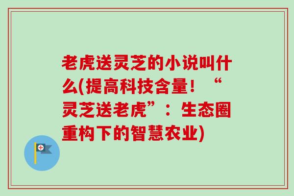 老虎送灵芝的小说叫什么(提高科技含量!“灵芝送老虎”:生态圈重构下的智慧农业)-第1张图片-卓越灵芝孢子粉 老虎送灵芝的小说叫什么(提高科技含量!“灵芝送老虎”:生态圈重构下的智慧农业)-第1张图片-卓越灵芝孢子粉