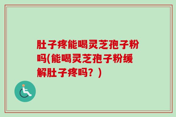 肚子疼能喝灵芝孢子粉吗(能喝灵芝孢子粉缓解肚子疼吗?)-第1张图片-卓越灵芝孢子粉 肚子疼能喝灵芝孢子粉吗(能喝灵芝孢子粉缓解肚子疼吗?)-第1张图片-卓越灵芝孢子粉